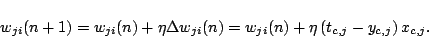 \begin{displaymath}w_{ji}(n+1) = w_{ji}(n) + \eta\Delta w_{ji}(n)
= w_{ji}(n) + \eta\Brc{t_{c,j} - y_{c,j}}x_{c,j}.
\end{displaymath}