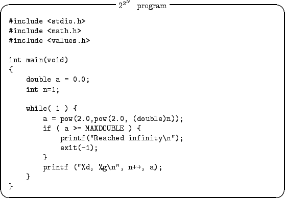 \begin{itembox}{$2^{2^N}$ $B$r<B9T$9$k(B program}
\begin{tex2html_preform}\begin{ver...
...tf (''%d, %g\n'', n++, a);
}
}\end{verbatim}\end{tex2html_preform}\end{itembox}
