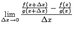 $\displaystyle \lim_{\Delta x\rightarrow 0}
\frac{\frac{f(x+\Delta x)}{g(x+\Delta x)}-\frac{f(x)}{g(x)}}{\Delta x}$