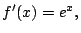 $\displaystyle f'(x)= e^x,$