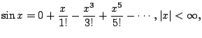 $\displaystyle \sin x=0+\frac{x}{1!} - \frac{x^3}{3!} + \frac{x^5}{5!}-\cdots,\vert x\vert<\infty,$