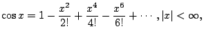 $\displaystyle \cos x=1-\frac{x^2}{2!} + \frac{x^4}{4!} - \frac{x^6}{6!}+\cdots,\vert x\vert<\infty,$