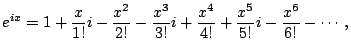 $\displaystyle e^{ix} = 1+\frac{x}{1!}i-\frac{x^2}{2!}-\frac{x^3}{3!}i+\frac{x^4}{4!} +\frac{x^5}{5!}i-\frac{x^6}{6!}-\cdots,$