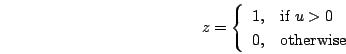 \begin{displaymath}
z = \left\{ \begin{array}{ll}
1, & \mbox{if $u > 0$} \\
0, & \mbox{otherwise}
\end{array}\right.
\end{displaymath}