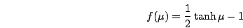 \begin{displaymath}
f(\mu) = \frac{1}{2}\tanh \mu -1
\end{displaymath}