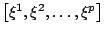 $ \left[{\xi^1,\xi^2,\ldots,\xi^p}\right]$