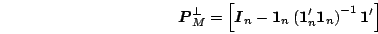 \begin{displaymath}
\mb{P}_M^\bot =
\BRc{\mb{I}_n - \mb{1}_n\Brc{\mb{1}'_n\mb{1}_n}^{-1}\mb{1}'}
\end{displaymath}