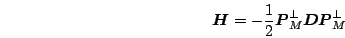 \begin{displaymath}
\mb{H} = -\frac{1}{2} \mb{P}_M^\bot \mb{D}\mb{P}_M^\bot
\end{displaymath}